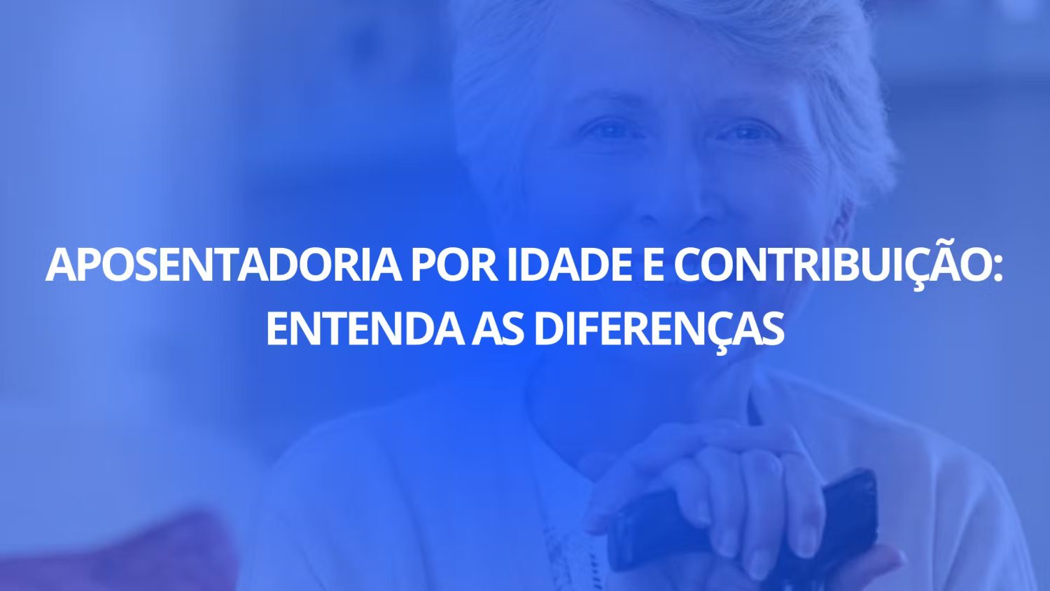 Aposentadoria por Idade e Contribuição: Entenda as Diferenças